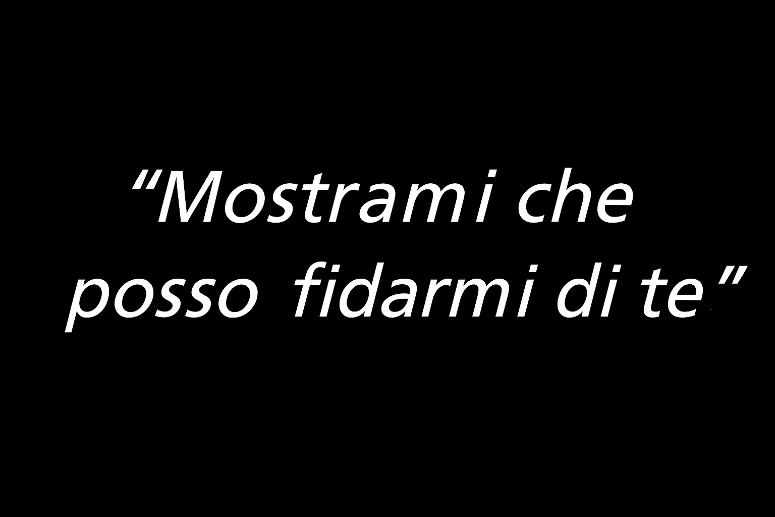 “Mostrami che posso fidarmi di te”